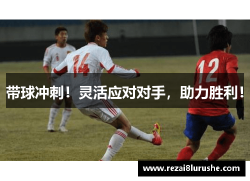 带球冲刺！灵活应对对手，助力胜利！