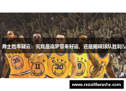 勇士胜率疑云：究竟是追梦带来好运，还是阻碍球队胜利？